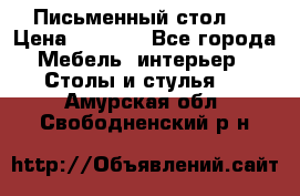 Письменный стол ! › Цена ­ 3 000 - Все города Мебель, интерьер » Столы и стулья   . Амурская обл.,Свободненский р-н